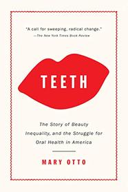 Teeth: The Story of Beauty, Inequality, and the Struggle for Oral Health in America