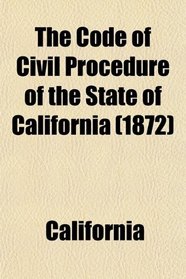 The Code of Civil Procedure of the State of California; Adopted March 11, 1872, to Take Effect January 1st, 1873: With References to the