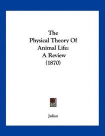 The Physical Theory Of Animal Life: A Review (1870)