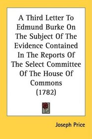 A Third Letter To Edmund Burke On The Subject Of The Evidence Contained In The Reports Of The Select Committee Of The House Of Commons (1782)