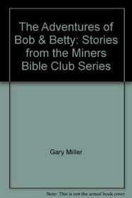 The Adventures of Bob & Betty: Stories from the Miners Bible Club Series
