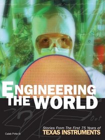 Engineering The World: Stories From The First 75 Years Of Texas Instruments