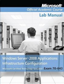 70-643, Lab Manual: Windows Server 2008 Applications Infrastructure Configuration (Microsoft Official Academic Course Series)