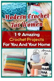 Modern Crochet For Women: 19 Amazing Crochet Projects For You And Your Home: (Crochet patterns, Crochet books, Crochet for beginners, Crochet for ... beginner's guide, step-by-step projects)