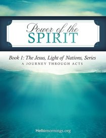 Power of the Spirit: Book 1: The Jesus, Light of Nations, Series - A Journey Through Acts (Hello Mornings Bible Studies) (Volume 5)