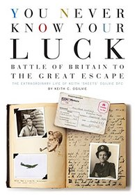 You Never Know Your Luck: Battle of Britain to the Great Escape: The Extraordinary Life of Keith 'Skeets' Ogilvie DFC