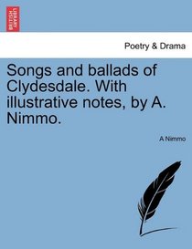 Songs and ballads of Clydesdale. With illustrative notes, by A. Nimmo.