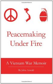 Peacemaking Under Fire: A Vietnam War Memoir