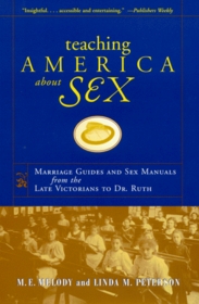 Teaching America About Sex: Marriage Guides and Sex Manuals from the Late Victorians to Dr. Ruth