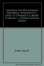 Learning to Use Microcomputer Applications: Wordperfect 5.1, Lotus 1-2-3 Release 2.2, dBASE IV Version 1.1 (Shelley Cashman Series)