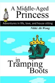 A Middle-Aged Princess in Tramping Boots: Adventures in Life, Love, and House Sitting