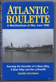 Atlantic Roulette: A Merchantman at War, June 1940: Running the Gauntlet of U-Boat Alley, E-Boat Alley, and the Luftwaffe