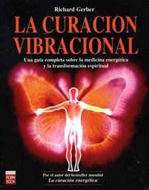 La Curacion Vibracional/ the Practical Guide to Vibrational Medicine: Una Guia Completa Sobre La Medicina Energetica Y La Transformacion Espiritual / Energy Healing and Spiritual Transformation