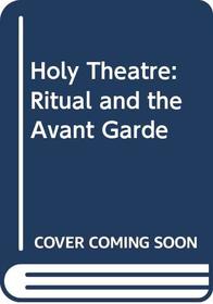 Holy Theatre: Ritual and the Avant Garde