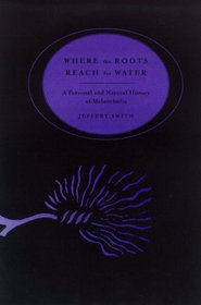 Where the Roots Reach for Water : A Personal & Natural History of Melancholia