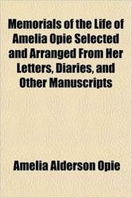 Memorials of the Life of Amelia Opie Selected and Arranged From Her Letters, Diaries, and Other Manuscripts