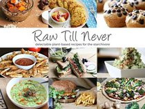 Raw Till Never: Delectable Plant-Based Recipes For The Starchivore (Raw Till Whenever Recipe Books) (Volume 2)