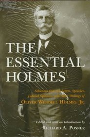 The Essential Holmes : Selections from the Letters, Speeches, Judicial Opinions, and Other Writings of Oliver Wendell Holmes, Jr.