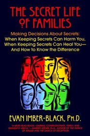 The Secret Life of Families : Making Decisions About Secrets: When Keeping Secrets Can Harm You, When Keeping Secrets Can Heal You-And How to Know the Difference