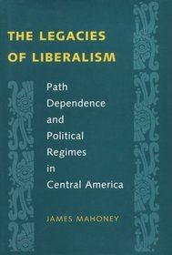 The Legacies of Liberalism : Path Dependence and Political Regimes in Central America