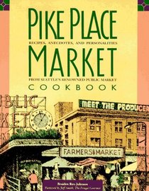 Pike Place Market Cookbook: Recipes, Personalities, and Anecdotes from Seattle's Renowned Public Market