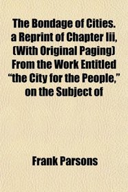 The Bondage of Cities. a Reprint of Chapter Iii, (With Original Paging) From the Work Entitled 