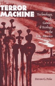 The Terror of the Machine: Technology, Work, Gender, and Ecology of the U.S.-Mexico Border (Cmas Border  Migration Studies Series, Center for Mexic)