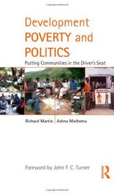 Development Poverty and Politics: Putting Communities in the Drivers Seat (Routledge Studies in Development and Society)