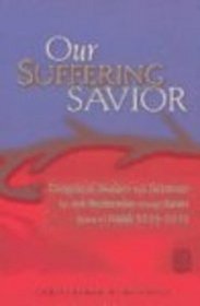 Our Suffering Savior: Exegetical Studies and Sermons for Ash Wednesday Through Easter : Based on Isaiah 52:13-53:12