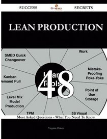 Lean Production 48 Success Secrets: 48 Most Asked Questions On Lean Production - What You Need To Know