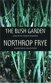 The Bush Garden: Essays on the Canadian Imagination