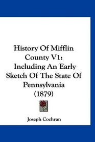History Of Mifflin County V1: Including An Early Sketch Of The State Of Pennsylvania (1879)