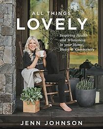 All Things Lovely: Inspiring Health and Wholeness in Your Home, Heart, and Community