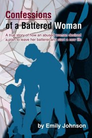 Confessions of a Battered Woman: A true story of how an abused woman devised a plan to leave her batterer and start a new life