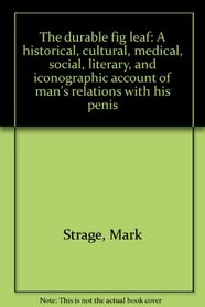 The durable fig leaf: A historical, cultural, medical, social, literary, and iconographic account of man's relations with his penis