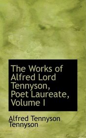 The Works of Alfred Lord Tennyson, Poet Laureate, Volume I