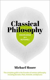 Knowledge in a Nutshell: Classical Philosophy: The complete guide to the founders of western philosophy, including Socrates, Plato, Aristotle, and Epicurus (Knowledge in a Nutshell, 1)