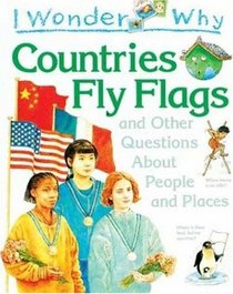 I Wonder Why Countries Fly Flags and Other Questions About People and Places