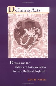 Defining Acts: Drama And The Politics Of Interpretation In Late Medieval England