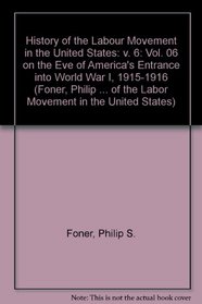 History of the Labor Movement in the United States: On the Eve of America's Entrance into World War I, 1915-1916 (Foner, Philip Sheldon//History of the Labor Movement in the United States)