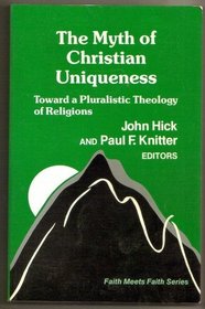 The Myth of Christian Uniqueness: Toward a Pluralistic Theology of Religions (Faith Meets Faith Series)