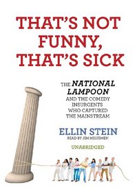That's Not Funny, That's Sick: The National Lampoon and the Comedy Insurgents Who Captured the Mainstream