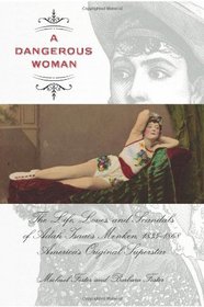 A Dangerous Woman: The Life, Loves, and Scandals of Adah Isaacs Menken, 1835-1868, America's Original Superstar
