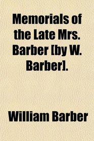 Memorials of the Late Mrs. Barber [by W. Barber].