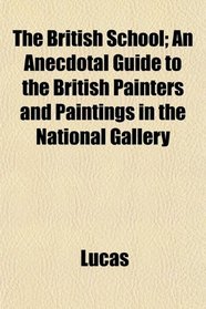 The British School; An Anecdotal Guide to the British Painters and Paintings in the National Gallery