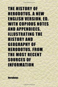 The History of Herodotus. a New English Version, Ed. With Copious Notes and Appendices, Illustrating the History and Geography of Herodotus,