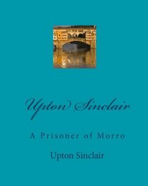 Upton Sinclair: A Prisoner Of Morro (Volume 1)