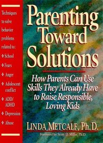 Parenting Toward Solutions: How Parents Can Use Skills They Already Have to Raise Responsible, Loving Kids