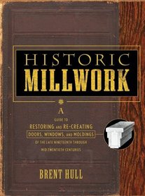 Historic Millwork: A Guide to Restoring and Re-creating Doors, Windows, and Moldings of the Late Nineteenth through Mid-Twentieth Centuries