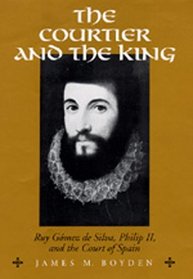 The Courtier and the King: Ruy Gomez De Silva, Philip Ii, and the Court of Spain